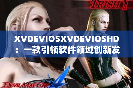 XVDEVIOSXVDEVIOSHD：一款引领软件领域创新发展的神奇利器