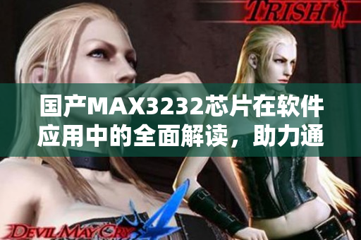 国产MAX3232芯片在软件应用中的全面解读，助力通讯行业创新