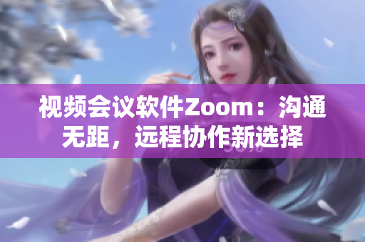 视频会议软件Zoom：沟通无距，远程协作新选择