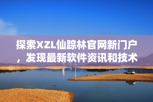 探索XZL仙踪林官网新门户，发现最新软件资讯和技术动向