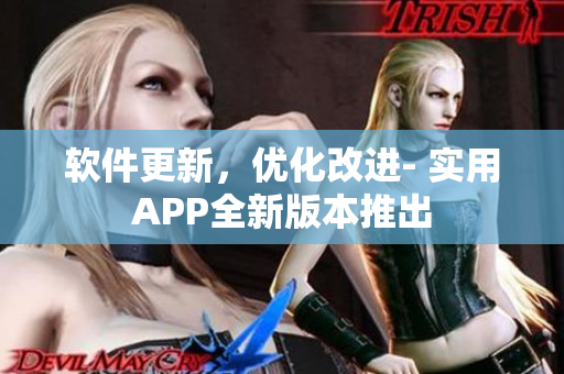 软件更新，优化改进- 实用APP全新版本推出