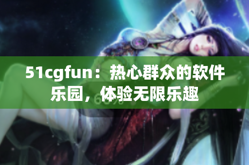 51cgfun：热心群众的软件乐园，体验无限乐趣