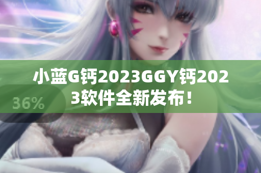 小蓝G钙2023GGY钙2023软件全新发布！