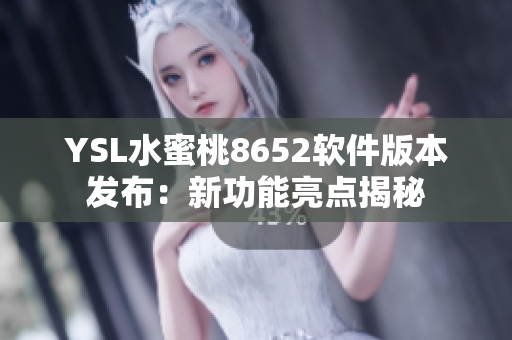 YSL水蜜桃8652软件版本发布：新功能亮点揭秘