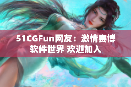 51CGFun网友：激情赛博软件世界 欢迎加入