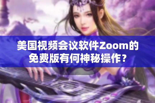 美国视频会议软件Zoom的免费版有何神秘操作？