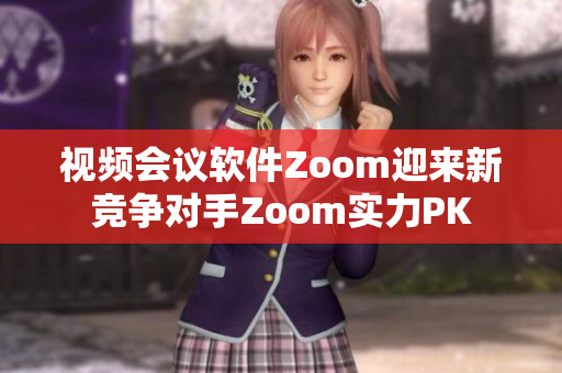 视频会议软件Zoom迎来新竞争对手Zoom实力PK