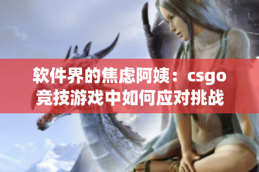 软件界的焦虑阿姨：csgo竞技游戏中如何应对挑战