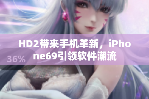 HD2带来手机革新，iPhone69引领软件潮流