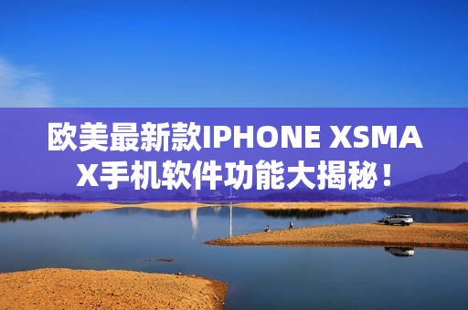 欧美最新款IPHONE XSMAX手机软件功能大揭秘！