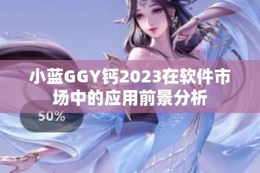 小蓝GGY钙2023在软件市场中的应用前景分析