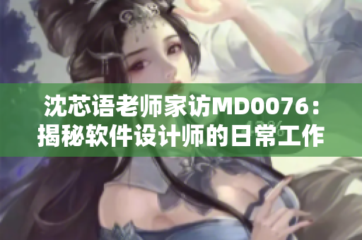 沈芯语老师家访MD0076：揭秘软件设计师的日常工作与生活