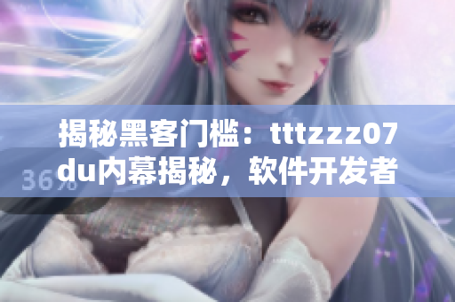 揭秘黑客门槛：tttzzz07du内幕揭秘，软件开发者必知内幕信息