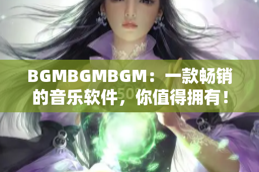 BGMBGMBGM：一款畅销的音乐软件，你值得拥有！