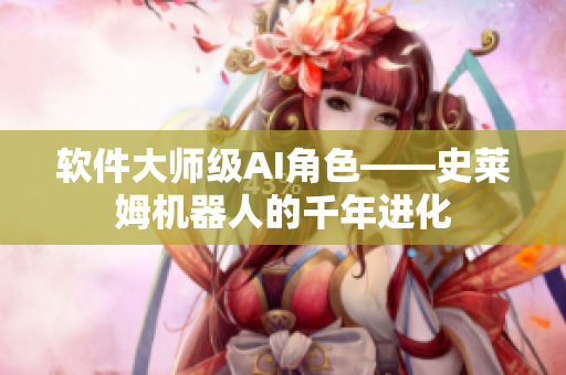 软件大师级AI角色——史莱姆机器人的千年进化