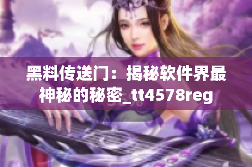 黑料传送门：揭秘软件界最神秘的秘密_tt4578reg