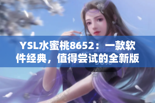 YSL水蜜桃8652：一款软件经典，值得尝试的全新版本