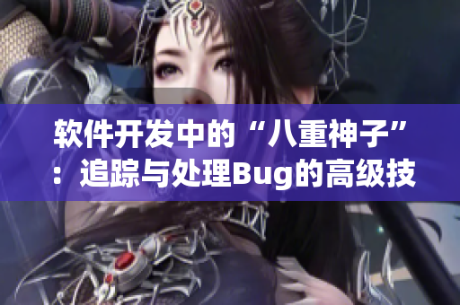 软件开发中的“八重神子”：追踪与处理Bug的高级技巧