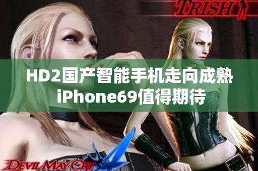 HD2国产智能手机走向成熟 iPhone69值得期待