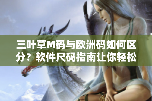 三叶草M码与欧洲码如何区分？软件尺码指南让你轻松选择