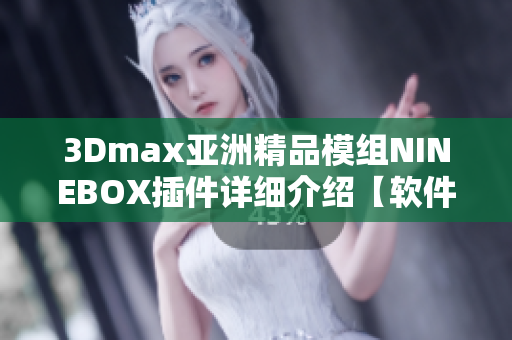 3Dmax亚洲精品模组NINEBOX插件详细介绍【软件编辑精选】