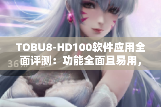 TOBU8-HD100软件应用全面评测：功能全面且易用，性能稳定，值得推荐!