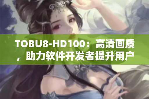 TOBU8-HD100：高清画质，助力软件开发者提升用户体验