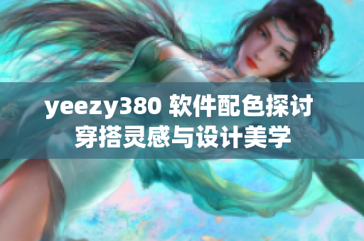 yeezy380 软件配色探讨 穿搭灵感与设计美学