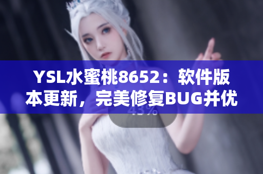 YSL水蜜桃8652：软件版本更新，完美修复BUG并优化功能