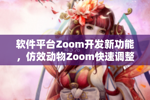 软件平台Zoom开发新功能，仿效动物Zoom快速调整视角