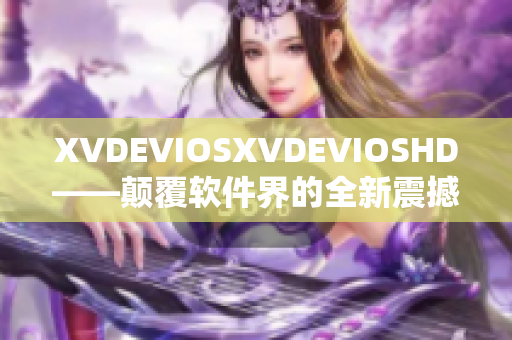 XVDEVIOSXVDEVIOSHD——颠覆软件界的全新震撼力作