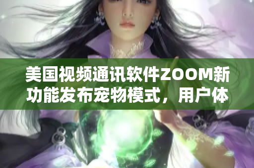 美国视频通讯软件ZOOM新功能发布宠物模式，用户体验更加丰富