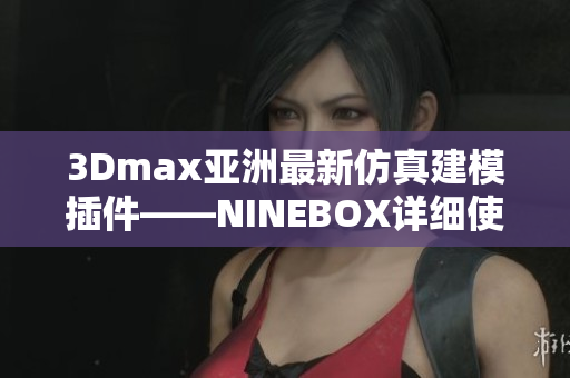 3Dmax亚洲最新仿真建模插件——NINEBOX详细使用介绍