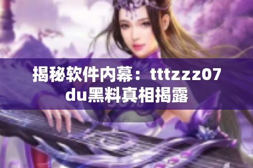 揭秘软件内幕：tttzzz07du黑料真相揭露