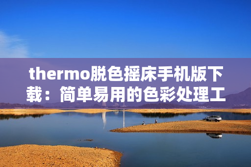 thermo脱色摇床手机版下载：简单易用的色彩处理工具