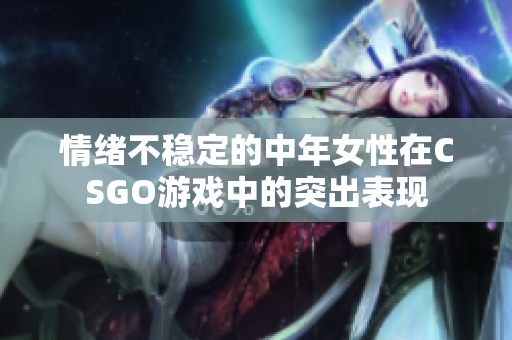 情绪不稳定的中年女性在CSGO游戏中的突出表现