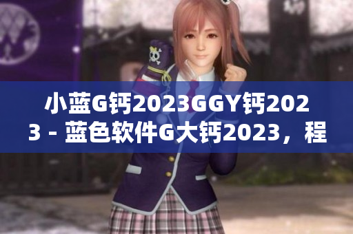 小蓝G钙2023GGY钙2023 - 蓝色软件G大钙2023，程序员之选