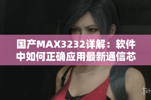 国产MAX3232详解：软件中如何正确应用最新通信芯片