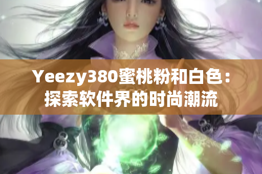 Yeezy380蜜桃粉和白色：探索软件界的时尚潮流