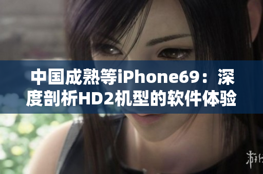 中国成熟等iPhone69：深度剖析HD2机型的软件体验