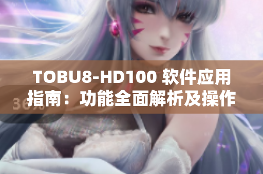 TOBU8-HD100 软件应用指南：功能全面解析及操作技巧