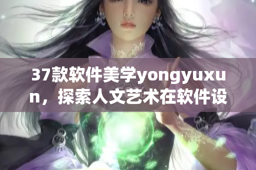 37款软件美学yongyuxun，探索人文艺术在软件设计中的应用