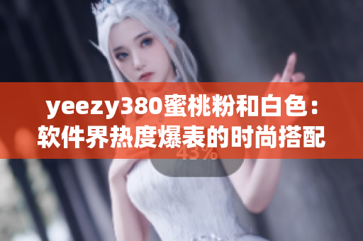 yeezy380蜜桃粉和白色：软件界热度爆表的时尚搭配