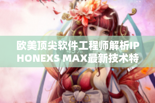 欧美顶尖软件工程师解析IPHONEXS MAX最新技术特性