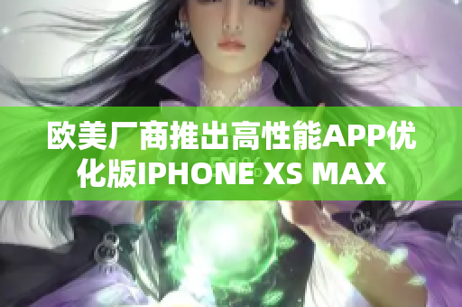 欧美厂商推出高性能APP优化版IPHONE XS MAX