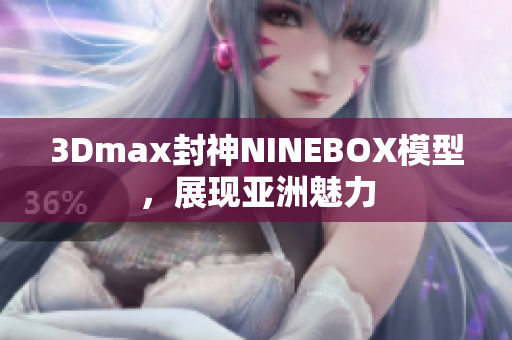 3Dmax封神NINEBOX模型，展现亚洲魅力