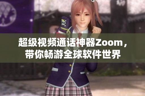 超级视频通话神器Zoom，带你畅游全球软件世界