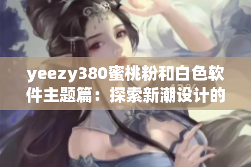 yeezy380蜜桃粉和白色软件主题篇：探索新潮设计的魅力