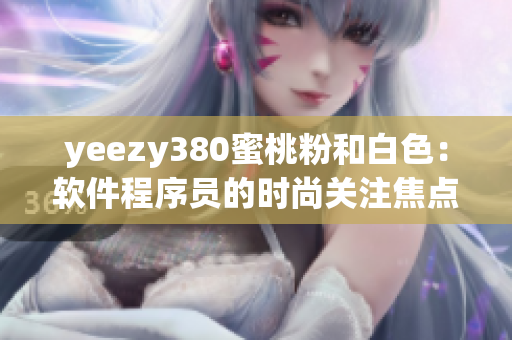 yeezy380蜜桃粉和白色：软件程序员的时尚关注焦点