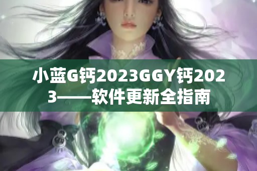 小蓝G钙2023GGY钙2023——软件更新全指南